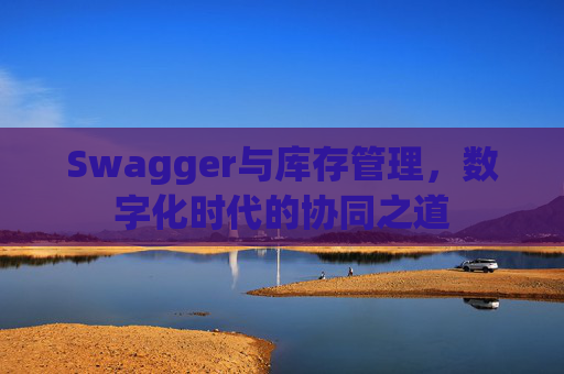 Swagger与库存管理,数字化时代的协同之道