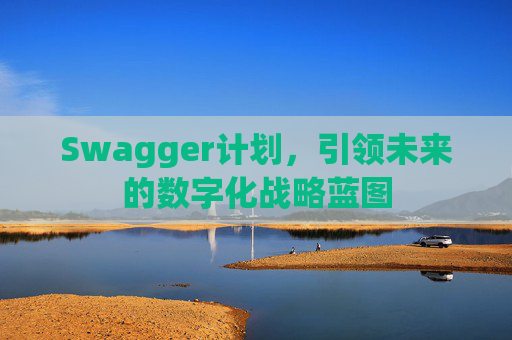 Swagger计划,引领未来的数字化战略蓝图